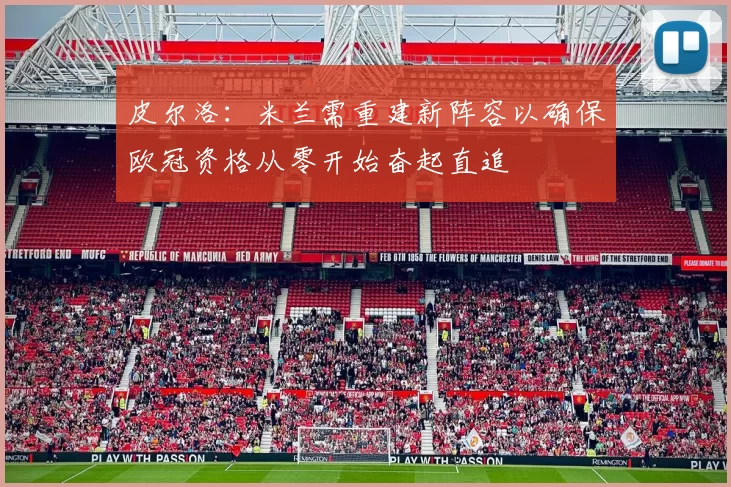 皮尔洛：米兰需重建新阵容以确保欧冠资格从零开始奋起直追